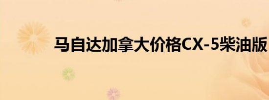 马自达加拿大价格CX-5柴油版