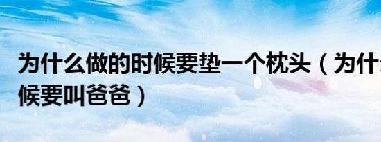 为什么做的时候要垫一个枕头（为什么做的时候要叫爸爸）