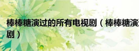 棒棒糖演过的所有电视剧（棒棒糖演过的电视剧）