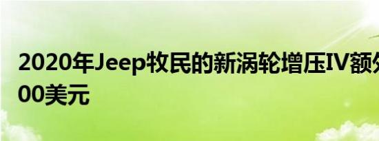 2020年Jeep牧民的新涡轮增压IV额外花费1000美元