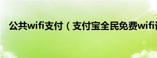 公共wifi支付（支付宝全民免费wifi计划）