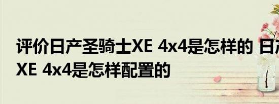 评价日产圣骑士XE 4x4是怎样的 日产圣骑士XE 4x4是怎样配置的
