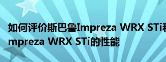 如何评价斯巴鲁Impreza WRX STi和斯巴鲁Impreza WRX STi的性能