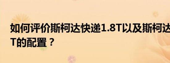 如何评价斯柯达快递1.8T以及斯柯达快递1.8T的配置？