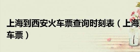 上海到西安火车票查询时刻表（上海到西安火车票）