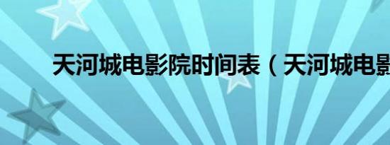 天河城电影院时间表（天河城电影）