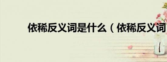 依稀反义词是什么（依稀反义词）
