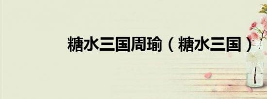 糖水三国周瑜（糖水三国）