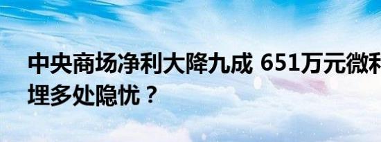 中央商场净利大降九成 651万元微利背后暗埋多处隐忧？