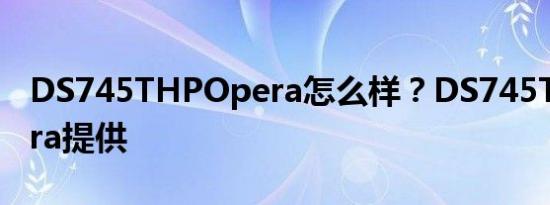 DS745THPOpera怎么样？DS745THPOpera提供
