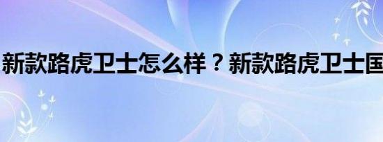 新款路虎卫士怎么样？新款路虎卫士国内售价