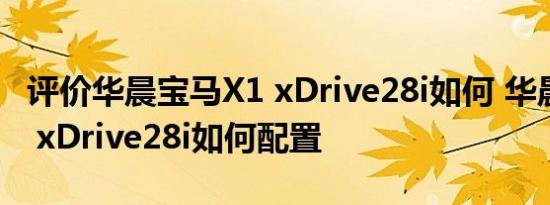 评价华晨宝马X1 xDrive28i如何 华晨宝马X1 xDrive28i如何配置