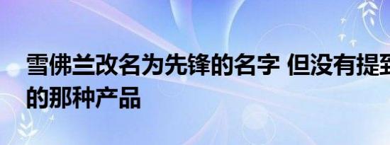 雪佛兰改名为先锋的名字 但没有提到你期待的那种产品