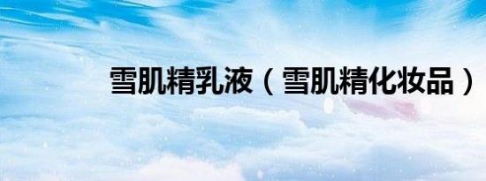 雪肌精乳液（雪肌精化妆品）