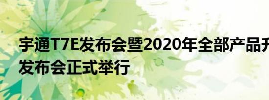 宇通T7E发布会暨2020年全部产品升级线上发布会正式举行