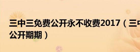 三中三免费公开永不收费2017（三中三免费公开期期）