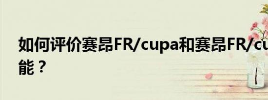 如何评价赛昂FR/cupa和赛昂FR/cupa的性能？