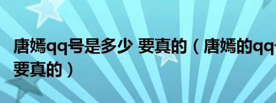 唐嫣qq号是多少 要真的（唐嫣的qq号是多少要真的）