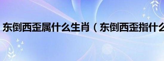 东倒西歪属什么生肖（东倒西歪指什么生肖）
