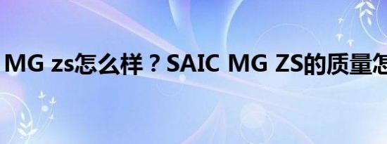 MG zs怎么样？SAIC MG ZS的质量怎么样？