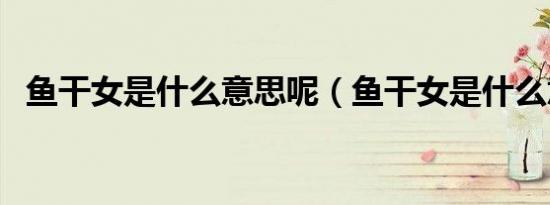 鱼干女是什么意思呢（鱼干女是什么意思）