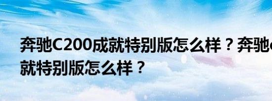奔驰C200成就特别版怎么样？奔驰c200l成就特别版怎么样？