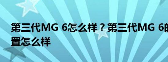 第三代MG 6怎么样？第三代MG 6的参数配置怎么样