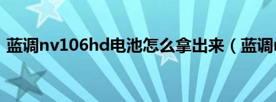 蓝调nv106hd电池怎么拿出来（蓝调nv10）