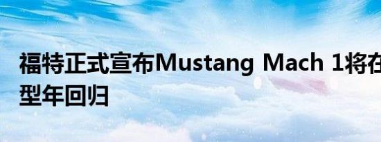 福特正式宣布Mustang Mach 1将在2021车型年回归