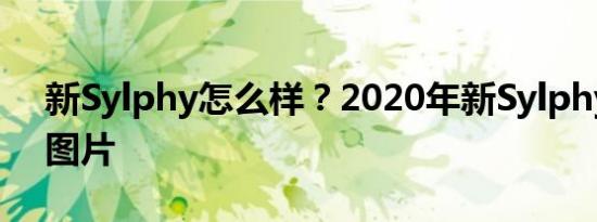 新Sylphy怎么样？2020年新Sylphy报价和图片