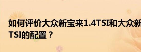 如何评价大众新宝来1.4TSI和大众新宝来1.4TSI的配置？