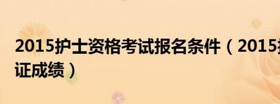 2015护士资格考试报名条件（2015护士资格证成绩）