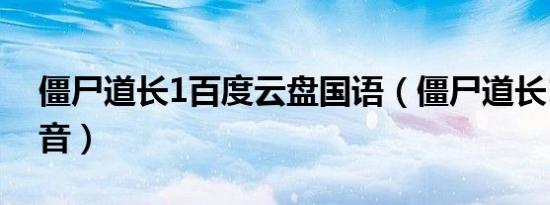 僵尸道长1百度云盘国语（僵尸道长1百度影音）