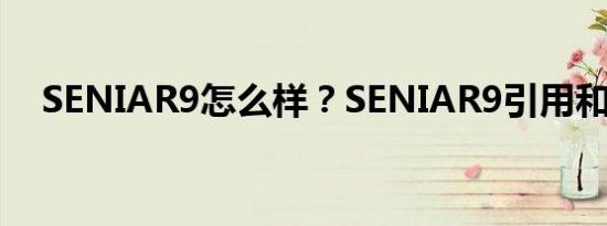 SENIAR9怎么样？SENIAR9引用和图片
