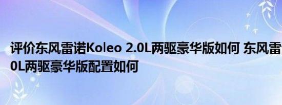 评价东风雷诺Koleo 2.0L两驱豪华版如何 东风雷诺Koleo 2.0L两驱豪华版配置如何