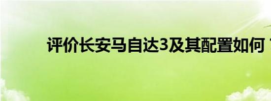 评价长安马自达3及其配置如何？