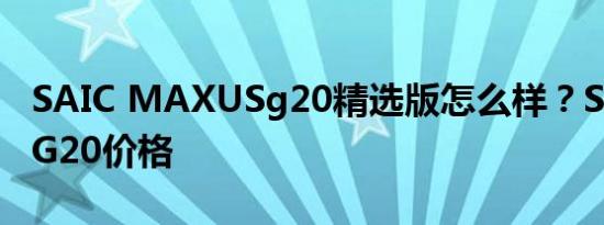 SAIC MAXUSg20精选版怎么样？SAIC追逐G20价格