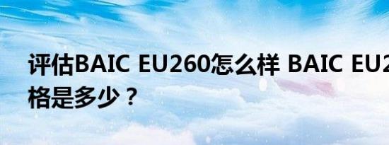 评估BAIC EU260怎么样 BAIC EU260的价格是多少？