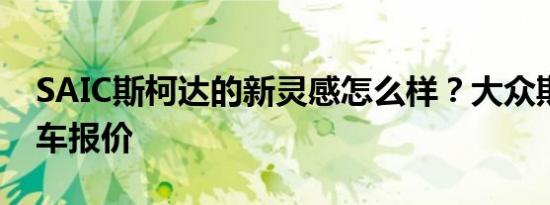 SAIC斯柯达的新灵感怎么样？大众斯柯达汽车报价