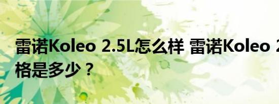 雷诺Koleo 2.5L怎么样 雷诺Koleo 2.5L的价格是多少？