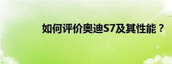 如何评价奥迪S7及其性能？