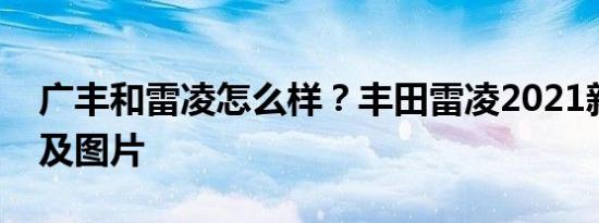 广丰和雷凌怎么样？丰田雷凌2021新款报价及图片