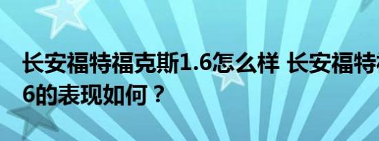 长安福特福克斯1.6怎么样 长安福特福克斯1.6的表现如何？