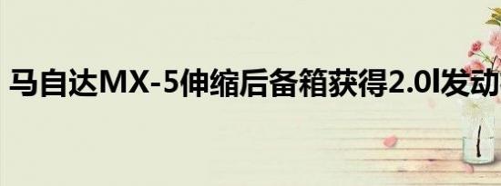 马自达MX-5伸缩后备箱获得2.0l发动机选项