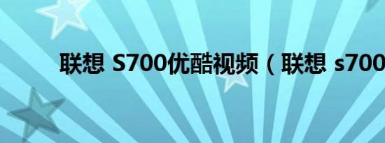 联想 S700优酷视频（联想 s700）
