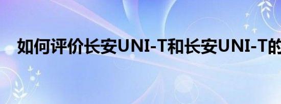 如何评价长安UNI-T和长安UNI-T的性能
