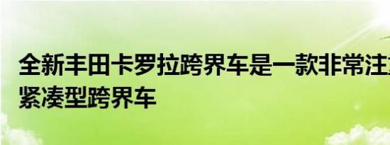 全新丰田卡罗拉跨界车是一款非常注重现实的紧凑型跨界车