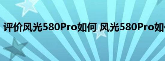 评价风光580Pro如何 风光580Pro如何配置