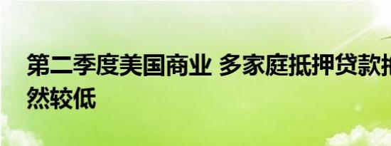第二季度美国商业 多家庭抵押贷款拖欠率仍然较低