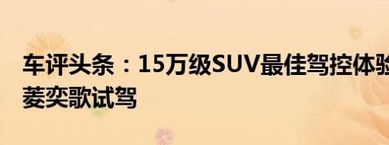 车评头条：15万级SUV最佳驾控体验 广汽三菱奕歌试驾